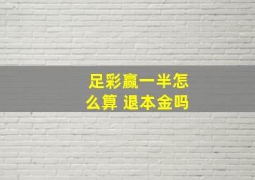 足彩赢一半怎么算 退本金吗